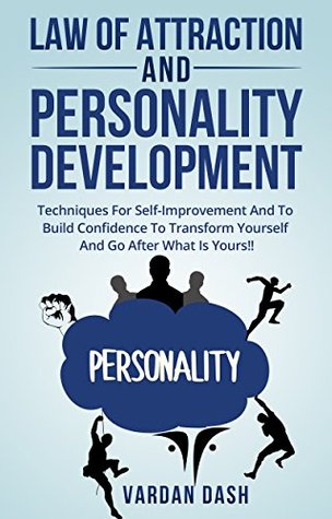 Full Download Law of attraction: Personality Development: Techniques For Self-Improvement And To Build Confidence To Transform Yourself And Go After What Is Yours!!  self fulfillment,manifest abundance,desire) - Vardan Dash | PDF