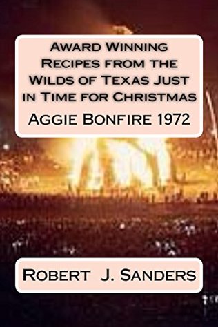 Full Download Award Winning Recipes from the Wilds of Texas Just in Time for Christmas: Aggie Bonfire 1972 (Award Winning Recipe Series Book 2015) - Robert J. Sanders | ePub