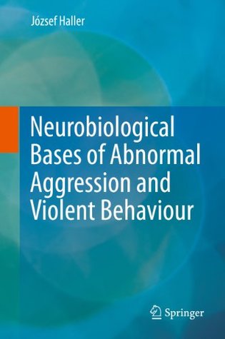 Read Neurobiological Bases of Abnormal Aggression and Violent Behaviour - Jozsef Haller file in PDF
