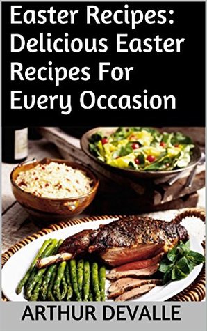 Read Online Easter Recipes: Delicious Easter Recipes For Every Occasion - Arthur Devalle | PDF