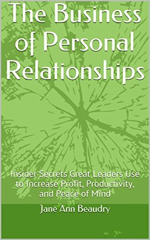 Read Online The Business of Personal Relationships: Insider Secrets Great Leaders Use to Increase Profit, Productivity, and Peace of Mind - Jane Ann Beaudry file in PDF