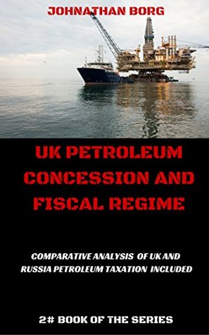 Download UK Petroleum Concession and Fiscal Regime: Comparative Analysis of UK and Russia Petroleum Taxation Included (Oil and Gas Law Book 2) - Johnathan Borg file in ePub