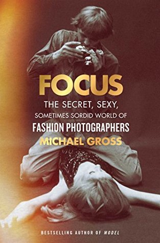 Read Online Focus: The Secret, Sexy, Sometimes Sordid World of Fashion Photographers - Michael Gross file in PDF