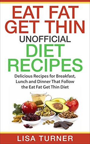 Download Eat Fat Get Thin Recipes: More than 30 All New Recipes for Breakfast, Lunch and Dinner that Follow the Eat Fat Get Thin Diet - Lisa Turner | ePub