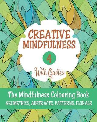 Read Creative Mindfulness 4: The Mindfulness Colouring Book, Geometrics, Abstracts, Patterns, Florals - Mia Harper | PDF