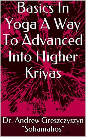 Download Basics In Yoga A Way To Advanced Into Higher Kriyas (A Guide Map For Developing Higher Kriyas Book 1) - Andrew Greszczyszyn file in ePub