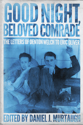 Download Good Night, Beloved Comrade: The Letters of Denton Welch to Eric Oliver - Daniel J. Murtaugh | PDF