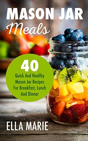 Read Online MASON JAR MEALS: 40 Quick And Healthy Mason Jar Recipes for Breakfast, Lunch And Dinner (Mason Jar, Mason Jar Meals, Mason Jar Salads) - Ella Marie | ePub