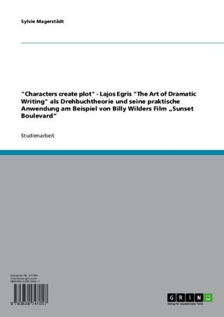 Full Download Characters create plot - Lajos Egris The Art of Dramatic Writing als Drehbuchtheorie und seine praktische Anwendung am Beispiel von Billy Wilders Film Sunset Boulevard - Sylvie Magerstädt | ePub