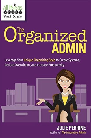 Full Download The Organized Admin: Leverage Your Unique Organizing Style to Create Systems, Reduce Overwhelm, and Increase Productivity - Julie Perrine | ePub