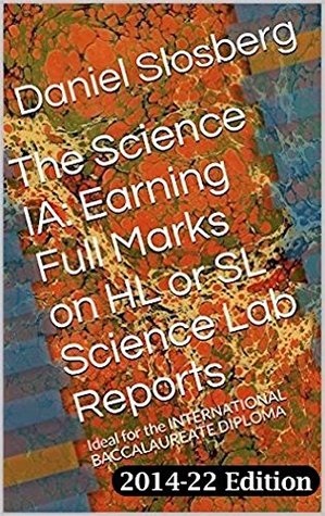 Read The Science IA: Earning Full Marks on HL or SL Science Lab Reports: Ideal for the INTERNATIONAL BACCALAUREATE DIPLOMA (Earn Full Marks on Your DP Internal Assessments Book 3) - Daniel Slosberg | PDF