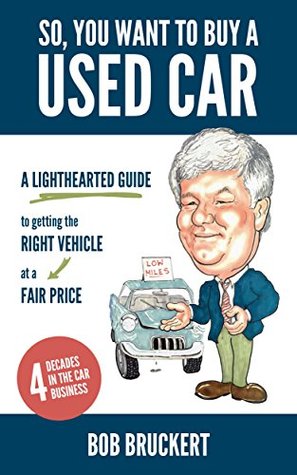 Read Online So, You Want to Buy a Used Car: A Lighthearted Guide to Getting the Right Vehicle at a Fair Price - Bob Bruckert file in ePub