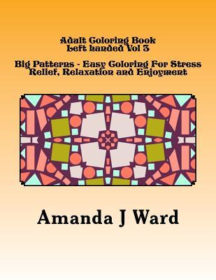 Read Adult Coloring Book: Left Handed Vol 3 Big Patterns - Easy Coloring for Stress Relief, Relaxation and Enjoyment - Amanda J Ward | PDF