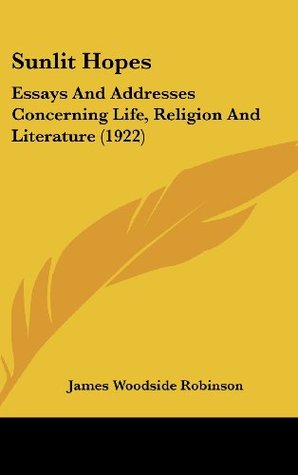 Download Sunlit Hopes: Essays And Addresses Concerning Life, Religion And Literature (1922) - James Woodside Robinson | PDF