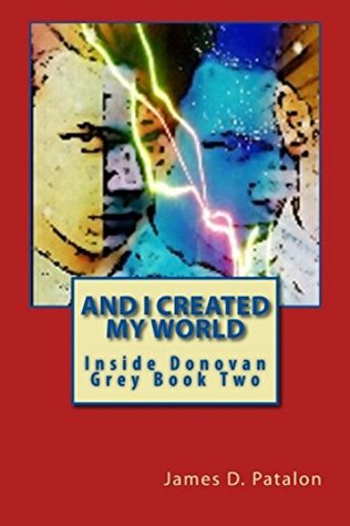 Read Online And I Created My World: Inside Donovan Grey Book Two - James D. Patalon | PDF