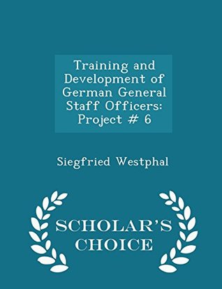 Full Download Training and Development of German General Staff Officers: Project # 6 - Scholar's Choice Edition - Siegfried Westphal | ePub