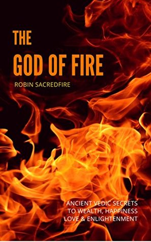 Full Download The God of Fire: Ancient Vedic Secrets to Wealth, Love, Happiness and Enlightenment - Robin Sacredfire | ePub