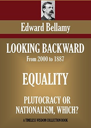 Read Online Looking Backward; Equality; & Plutocracy Or Nationalism, Which? - Edward Bellamy file in PDF
