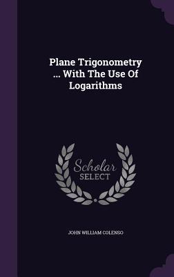 Download Plane Trigonometry  with the Use of Logarithms - John William Colenso file in PDF