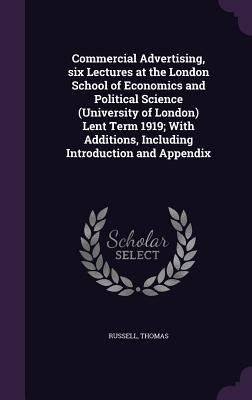 Full Download Commercial Advertising, Six Lectures at the London School of Economics and Political Science (University of London) Lent Term 1919; With Additions, Including Introduction and Appendix - Thomas Russell file in ePub