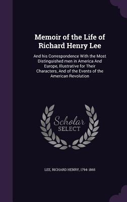 Download Memoir of the Life of Richard Henry Lee: And His Correspondence with the Most Distinguished Men in America and Europe, Illustrative for Their Characters, and of the Events of the American Revolution - Richard Henry Lee file in ePub