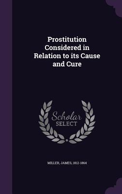 Full Download Prostitution Considered in Relation to Its Cause and Cure - James Miller | PDF