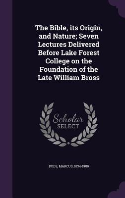 Read The Bible, Its Origin, and Nature; Seven Lectures Delivered Before Lake Forest College on the Foundation of the Late William Bross - Marcus Dods | ePub