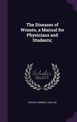 Read The Diseases of Women, a Manual for Physicians and Students; - Heinrich Fritsch file in ePub