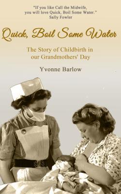Read Online Quick Boil Some Water: The Story of Childbirth in our Grandmother's Day - Yvonne Barlow | PDF