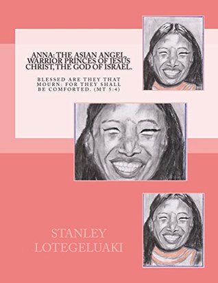 Full Download Anna: The Asian Angel, Warrior Princess of Jesus Christ, the God of Israel.: Thou art my hiding place and my shield: I hope in thy word. (PSALM 119:114) - Stanley O. Lotegeluaki file in PDF
