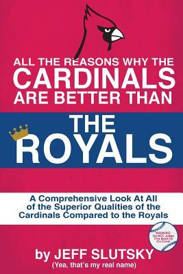 Full Download All the Reasons the St. Louis Cardinals Are Better Than the Kansas City Royals: A Comprehensive Analysis of All of the Superior Qualities of the Cardinals Compared to the Royals - Jeff Slutsky file in PDF