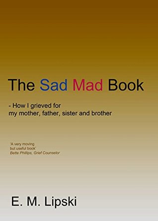 Read The Sad, Mad Book: How I grieved for my mother, father, sister and brother - E.M. Lipski file in ePub