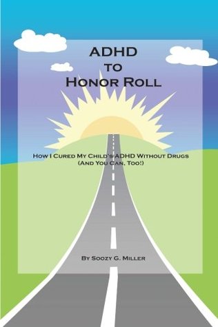 Read Online ADHD to Honor Roll: How I Cured My Child's ADHD Without Drugs - Soozy Miller file in PDF