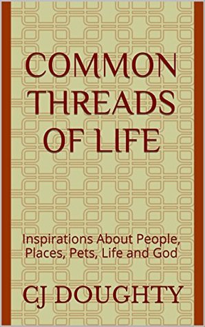 Full Download Common Threads of Life: Inspirations About People, Places, Pets, Life and God - C.J. Doughty | PDF