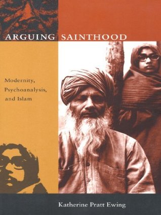 Download Arguing Sainthood: Modernity, Psychoanalysis, and Islam - Katherine Pratt Ewing | ePub
