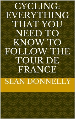 Download Cycling: Everything That You Need to Know to Follow the Tour de France - Sean Donnelly | ePub
