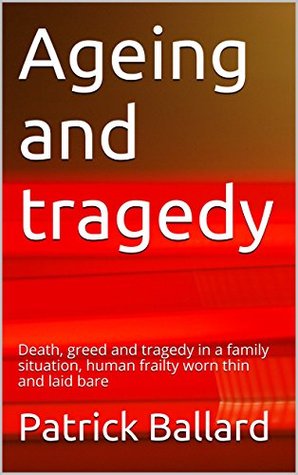 Full Download Ageing and tragedy: Death, greed and tragedy in a family situation, human frailty worn thin and laid bare (Forgotten Stories) - Patrick Ballard | ePub
