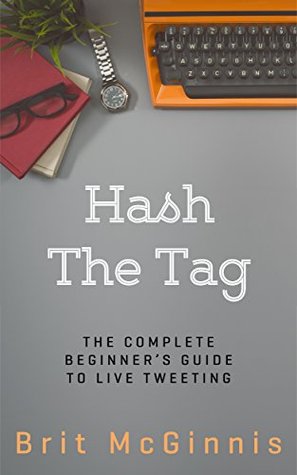 Read Online Hash The Tag: The Complete Beginner's Guide To Live Tweeting - Brit McGinnis | PDF