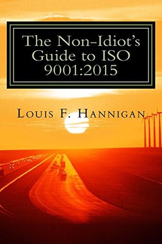 Read The Non-Idiot's Guide to ISO 9001:2015: Understanding and Using the Quality Management System standard to your benefit - Louis Hannigan | ePub