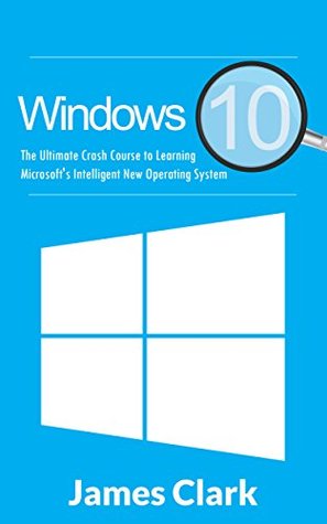 Full Download Windows 10: The Ultimate Crash Course to Learning Microsoft's Intelligent New Operating System (Windows guide, Tips and tricks,Windows for beginners) - James Clark | ePub
