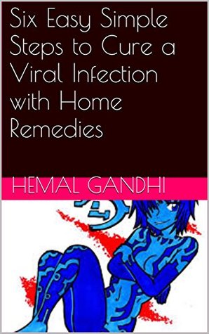 Full Download Six Easy Simple Steps to Cure a Viral Infection with Home Remedies - Hemal Gandhi file in PDF
