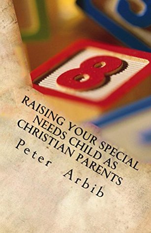Download Raising Your Special Needs Child as Christian Parents: God has given you everything you need - Peter Arbib | PDF