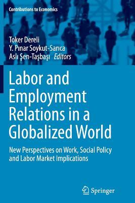 Read Labor and Employment Relations in a Globalized World: New Perspectives on Work, Social Policy and Labor Market Implications - Toker Dereli | ePub
