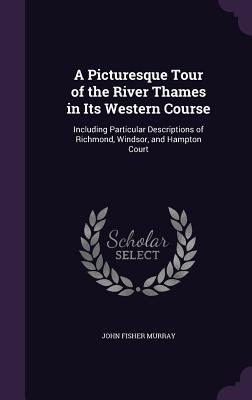 Download A Picturesque Tour of the River Thames in Its Western Course: Including Particular Descriptions of Richmond, Windsor, and Hampton Court - John Fisher Murray | ePub