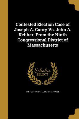 Read Contested Election Case of Joseph A. Conry vs. John A. Keliher, from the Ninth Congressional District of Massachusetts - U.S. Congress file in PDF