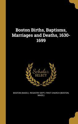 Read Boston Births, Baptisms, Marriages and Deaths, 1630-1699 - Boston (Mass) Registry Dept | ePub