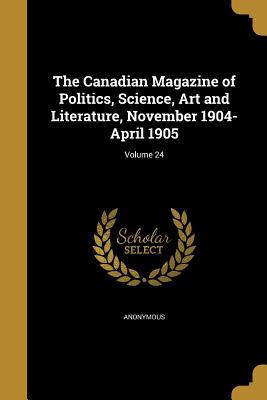 Download The Canadian Magazine of Politics, Science, Art and Literature, November 1904-April 1905; Volume 24 - Anonymous file in ePub