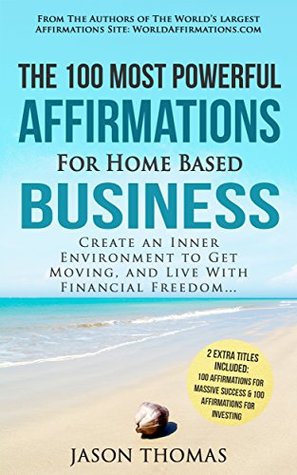 Read Online Affirmation   The 100 Most Powerful Affirmations for Home Based Business   2 Amazing Affirmative Bonus Books Included for Success & Investing: Create an Inner Environment to Get Moving, and Live - Jason Thomas | ePub