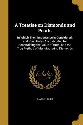 Download A Treatise on Diamonds and Pearls: In Which Their Importance Is Considered: And Plain Rules Are Exhibited for Ascertaining the Value of Both; And the True Method of Manufacturing Diamonds - David Jeffries | ePub