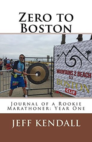Read Online Zero to Boston: Journal of a Rookie Marathoner: Year One - Jeff Kendall file in PDF